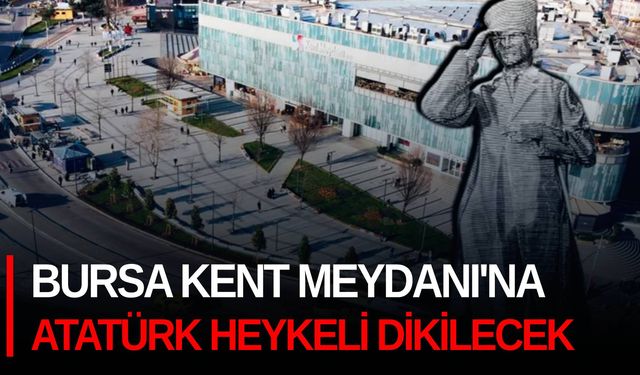 Bursa Kent Meydanı'na Atatürk heykeli dikilecek