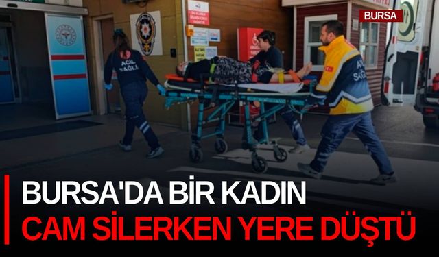 Bursa'da bir kadın cam silerken yere düştü