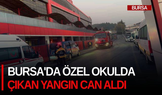 Bursa'da özel okulda çıkan yangın can aldı