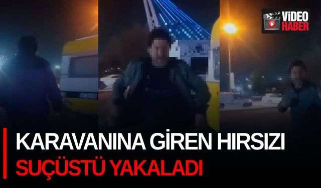 Karavanına giren hırsızı suçüstü yakaladı