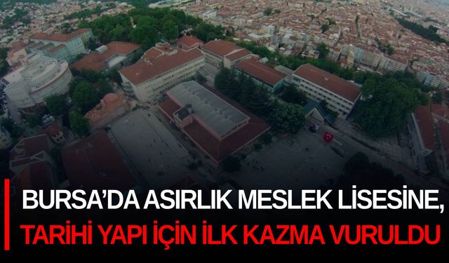 Bursa’da asırlık meslek lisesine, tarihi yapı için ilk kazma vuruldu