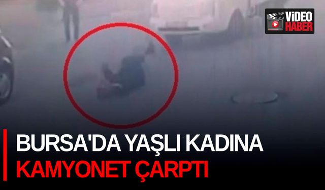 Bursa'da yaşlı kadına kamyonet çarptı