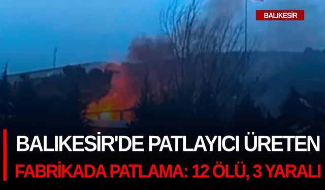 Balıkesir'de patlayıcı üreten fabrikada patlama: 12 ölü, 3 yaralı