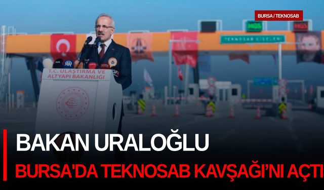 Bakan Uraloğlu, Bursa otoyolunda TEKNOSAB Kavşağı’nı açtı