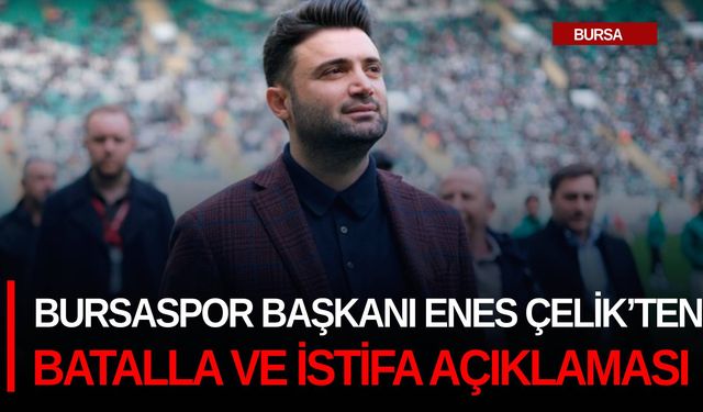 Bursaspor Başkanı Enes Çelik’ten Batalla ve istifa açıklaması