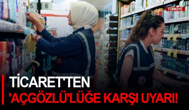 Ticaret'ten "Açgözlü'lüğe" karşı uyarı!