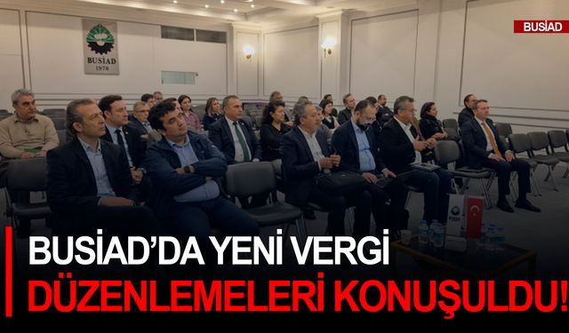 BUSİAD’da Yeni vergi düzenlemeleri konuşuldu!