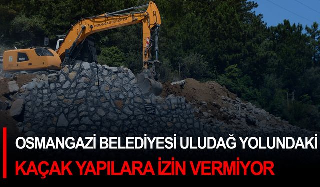 Osmangazi Belediyesi Uludağ yolundaki kaçak yapılara izin vermiyor