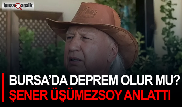 Bursa’da deprem olur mu? Şener Üşümezsoy anlattı