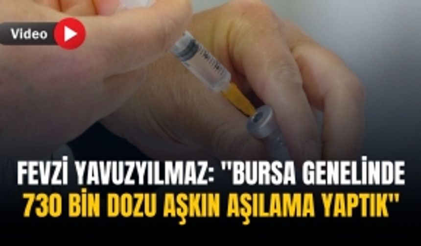 Fevzi Yavuzyılmaz: "Bursa genelinde 730 bin dozu aşkın aşılama yaptık"