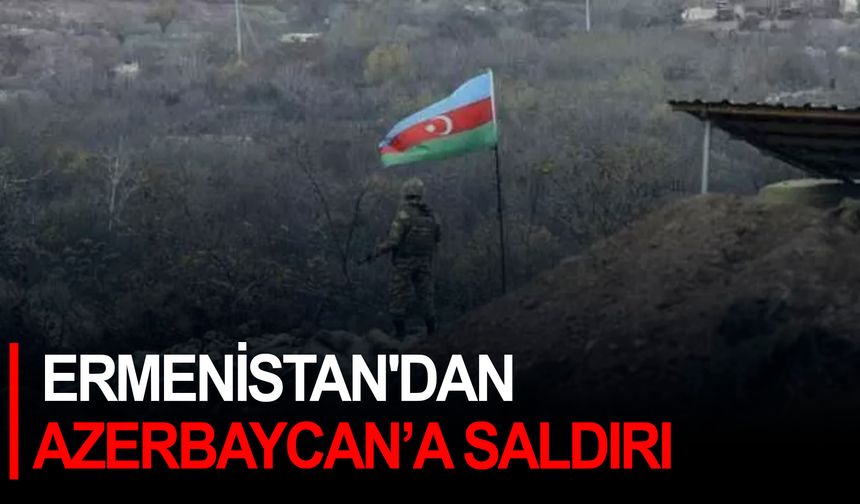 Ermenistan'dan Azerbaycan'a saldırı