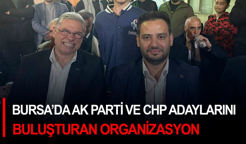 Bursa'da AK Parti ve CHP adaylarını buluşturan organizasyon