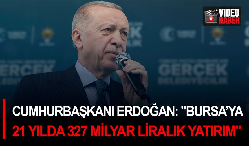 Cumhurbaşkanı Erdoğan: "Bursa’ya 21 yılda 327 milyar liralık yatırım"