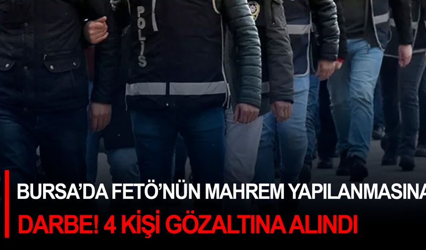 Bursa’da FETÖ’nün mahrem yapılanmasına darbe! 4 kişi gözaltına alındı