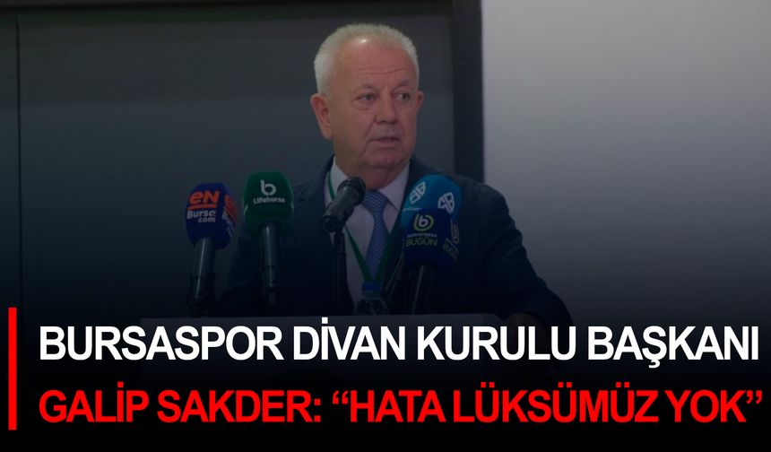 Bursaspor Divan Kurulu Başkanı Galip Sakder: “Hata lüksümüz yok”