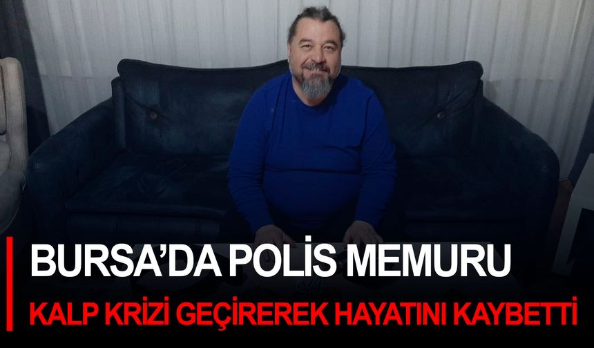 Bursa’da polis memuru kalp krizi geçirerek hayatını kaybetti