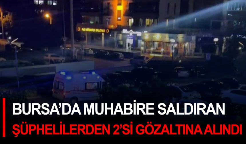 Bursa’da muhabire saldıran şüphelilerden 2’si gözaltına alındı