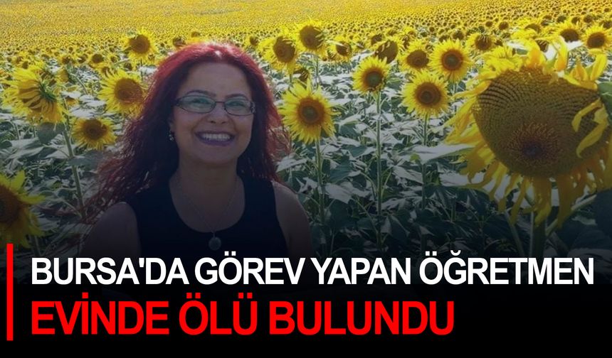 Bursa'da görev yapan öğretmen evinde ölü bulundu