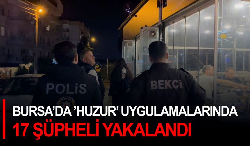 Bursa’da ’huzur’ uygulamalarında 17 şüpheli yakalandı