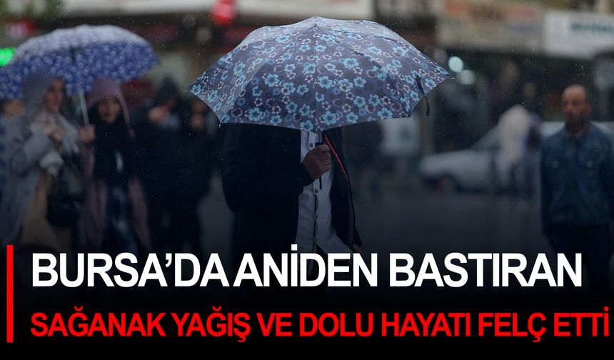 Bursa’da aniden bastıran sağanak yağış ve dolu hayatı felç etti