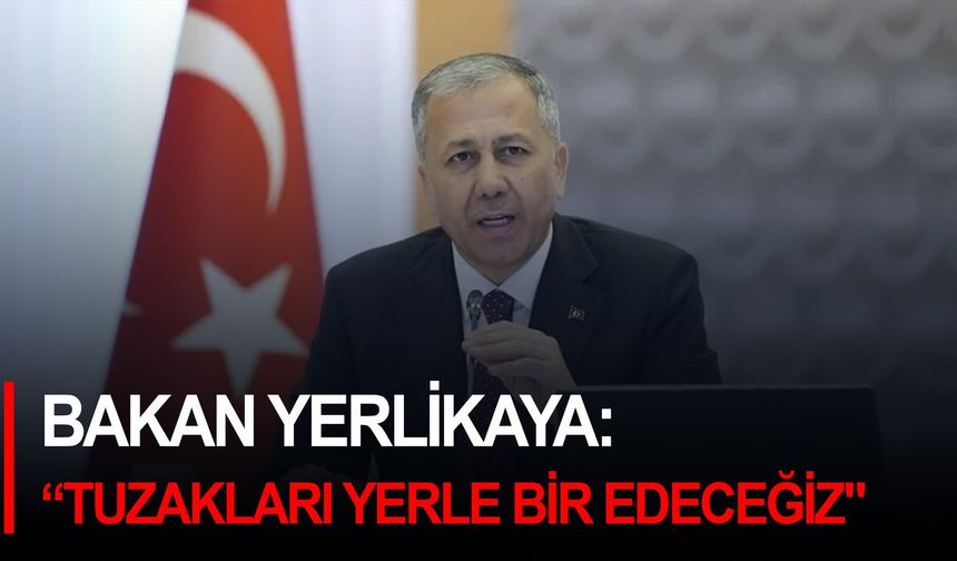 Bakan Yerlikaya: "Cumhurbaşkanımıza ve devletimize karşı FETÖ taktikleriyle kurulan tuzakları yerle bir edeceğiz"
