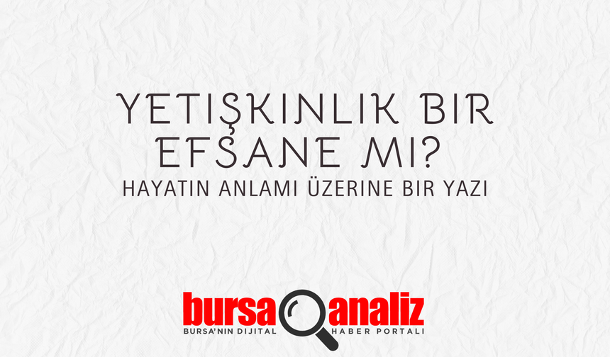 'Yetişkin' Olduğunuzu Mu Sanıyorsunuz? Bu Yazı Fikrinizi Değiştirebilir: Bir Yetişkinlik Sorgulaması!